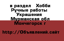  в раздел : Хобби. Ручные работы » Украшения . Мурманская обл.,Мончегорск г.